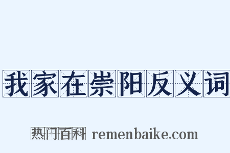 我家在崇阳反义词是什么意思的图片